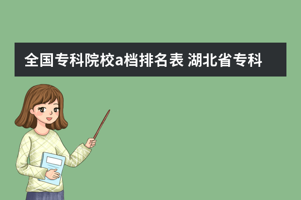 全国专科院校a档排名表 湖北省专科大学排名一览表